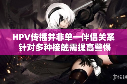 HPV传播并非单一伴侣关系 针对多种接触需提高警惕