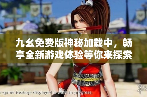 九幺免费版神秘加载中，畅享全新游戏体验等你来探索