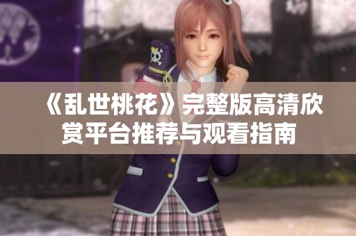 《乱世桃花》完整版高清欣赏平台推荐与观看指南