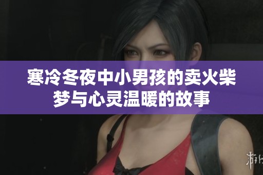 寒冷冬夜中小男孩的卖火柴梦与心灵温暖的故事