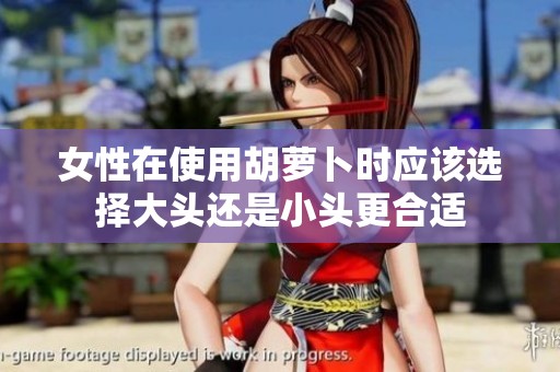女性在使用胡萝卜时应该选择大头还是小头更合适