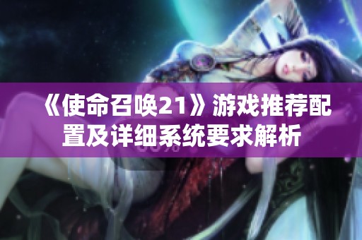《使命召唤21》游戏推荐配置及详细系统要求解析