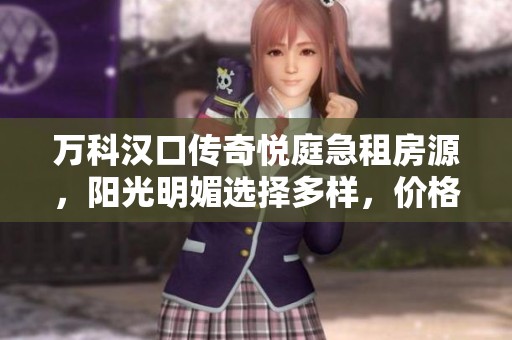 万科汉口传奇悦庭急租房源，阳光明媚选择多样，价格透明