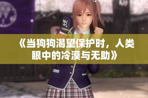 《当狗狗渴望保护时，人类眼中的冷漠与无助》