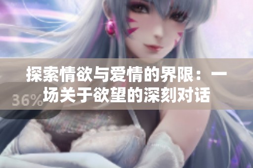 探索情欲与爱情的界限：一场关于欲望的深刻对话