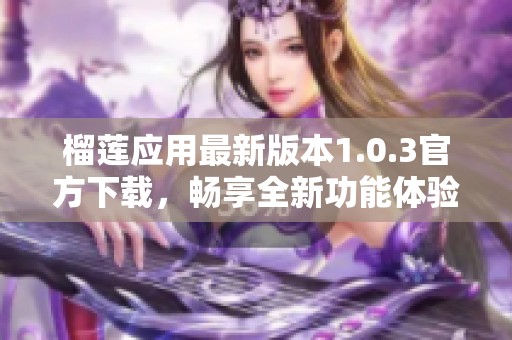 榴莲应用最新版本1.0.3官方下载，畅享全新功能体验