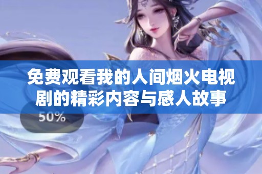 免费观看我的人间烟火电视剧的精彩内容与感人故事