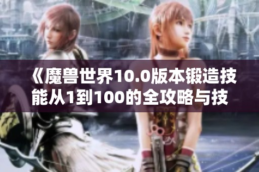 《魔兽世界10.0版本锻造技能从1到100的全攻略与技巧》