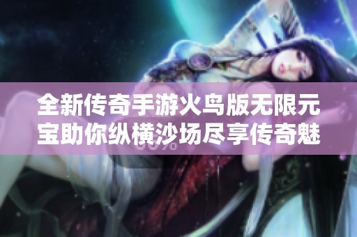 全新传奇手游火鸟版无限元宝助你纵横沙场尽享传奇魅力