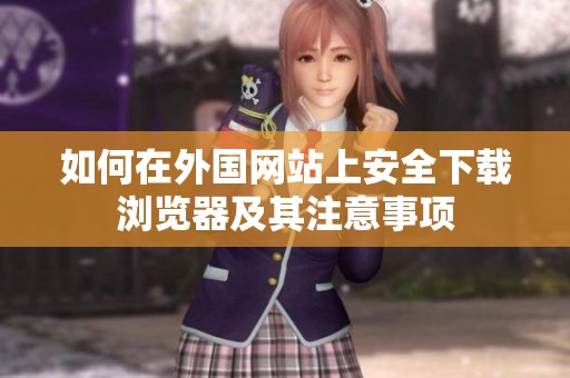 如何在外国网站上安全下载浏览器及其注意事项