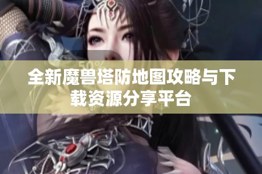 全新魔兽塔防地图攻略与下载资源分享平台