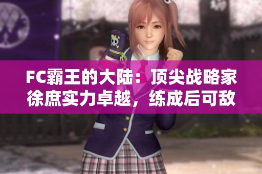 FC霸王的大陆：顶尖战略家徐庶实力卓越，练成后可敌强猛将