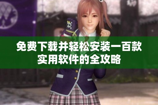 免费下载并轻松安装一百款实用软件的全攻略