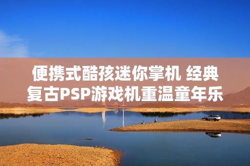 便携式酷孩迷你掌机 经典复古PSP游戏机重温童年乐趣