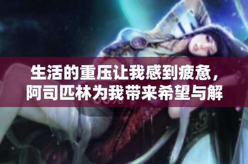生活的重压让我感到疲惫，阿司匹林为我带来希望与解脱
