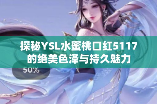 探秘YSL水蜜桃口红5117的绝美色泽与持久魅力