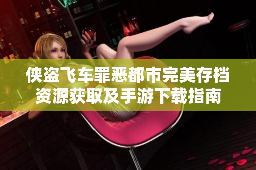侠盗飞车罪恶都市完美存档资源获取及手游下载指南