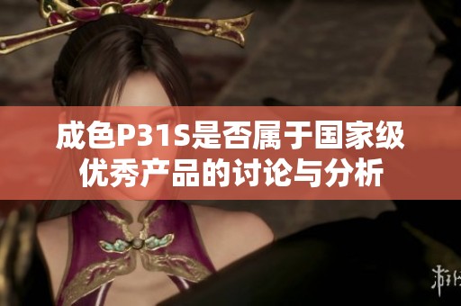 成色P31S是否属于国家级优秀产品的讨论与分析