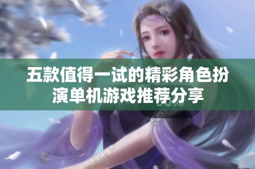 五款值得一试的精彩角色扮演单机游戏推荐分享