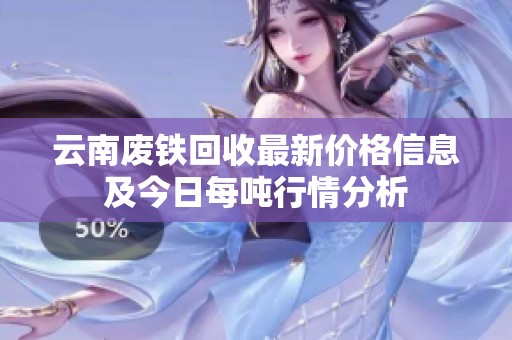 云南废铁回收最新价格信息及今日每吨行情分析