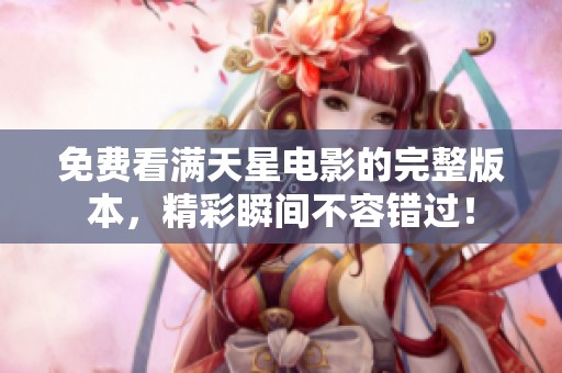 免费看满天星电影的完整版本，精彩瞬间不容错过！