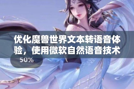 优化魔兽世界文本转语音体验，使用微软自然语音技术的方法与技巧