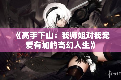 《高手下山：我师姐对我宠爱有加的奇幻人生》