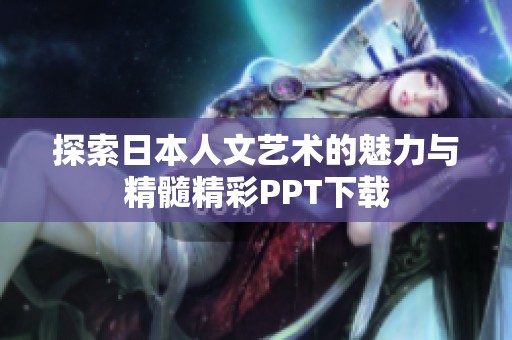 探索日本人文艺术的魅力与精髓精彩PPT下载