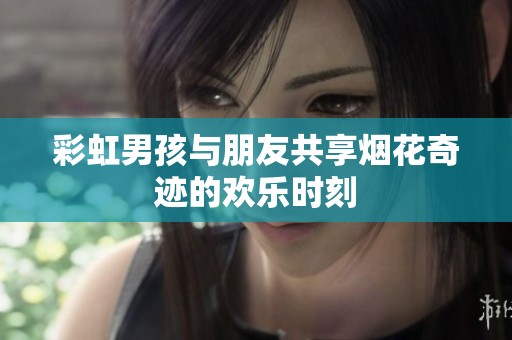 彩虹男孩与朋友共享烟花奇迹的欢乐时刻