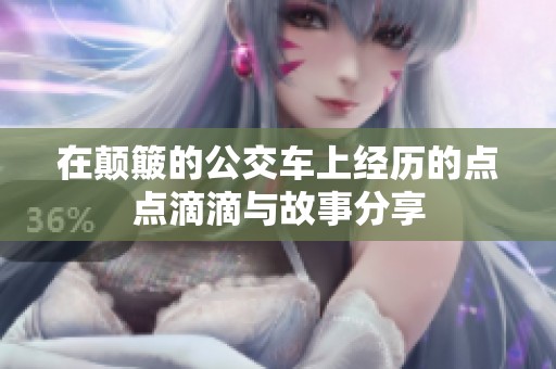 在颠簸的公交车上经历的点点滴滴与故事分享