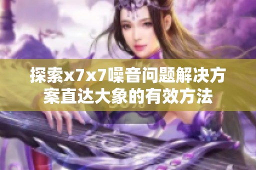 探索x7x7噪音问题解决方案直达大象的有效方法