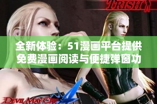 全新体验：51漫画平台提供免费漫画阅读与便捷弹窗功能