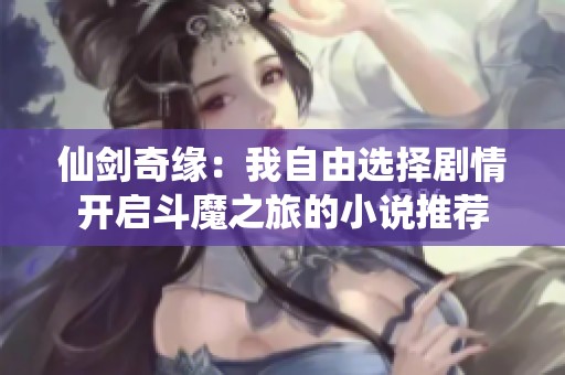 仙剑奇缘：我自由选择剧情开启斗魔之旅的小说推荐