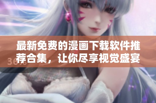 最新免费的漫画下载软件推荐合集，让你尽享视觉盛宴