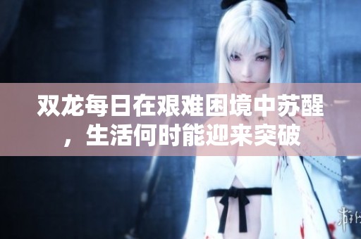 双龙每日在艰难困境中苏醒，生活何时能迎来突破