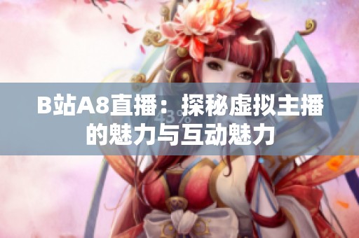 B站A8直播：探秘虚拟主播的魅力与互动魅力