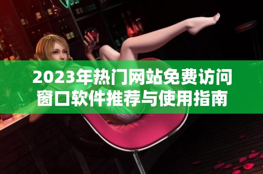 2023年热门网站免费访问窗口软件推荐与使用指南