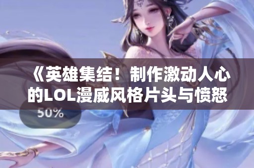 《英雄集结！制作激动人心的LOL漫威风格片头与愤怒的大熊猫角色》