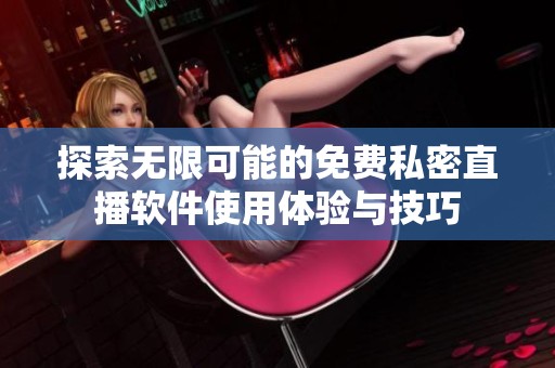 探索无限可能的免费私密直播软件使用体验与技巧