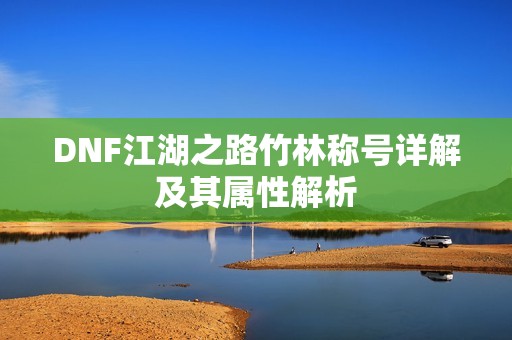 DNF江湖之路竹林称号详解及其属性解析