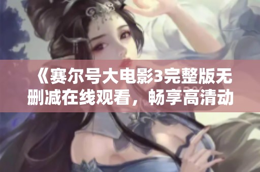 《赛尔号大电影3完整版无删减在线观看，畅享高清动画盛宴》