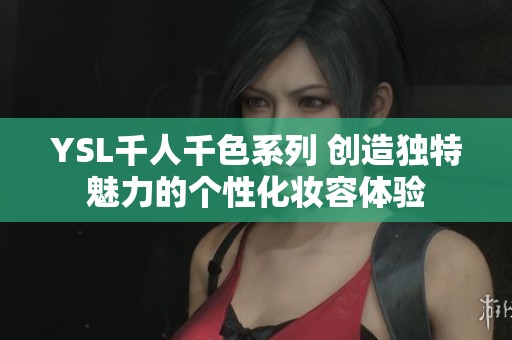 YSL千人千色系列 创造独特魅力的个性化妆容体验