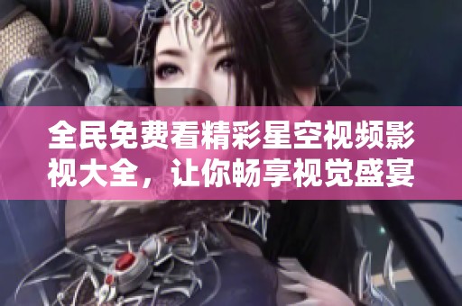 全民免费看精彩星空视频影视大全，让你畅享视觉盛宴