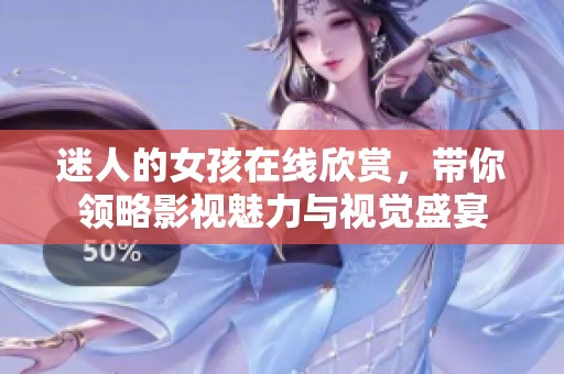迷人的女孩在线欣赏，带你领略影视魅力与视觉盛宴