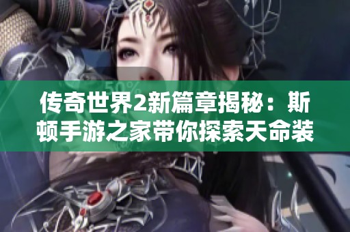 传奇世界2新篇章揭秘：斯顿手游之家带你探索天命装备的魅力与奥秘