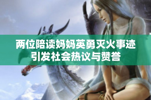 两位陪读妈妈英勇灭火事迹引发社会热议与赞誉