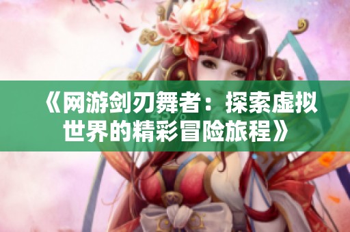 《网游剑刃舞者：探索虚拟世界的精彩冒险旅程》