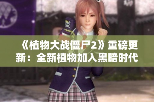 《植物大战僵尸2》重磅更新：全新植物加入黑暗时代阵营！