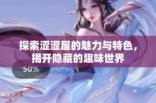 探索涩涩屋的魅力与特色，揭开隐藏的趣味世界