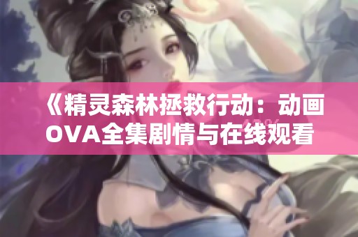 《精灵森林拯救行动：动画OVA全集剧情与在线观看》